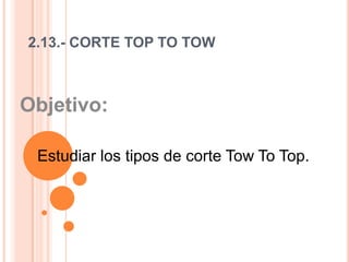 2.13.- CORTE TOP TO TOW  Objetivo:  Estudiar los tipos de corte Tow To Top.   