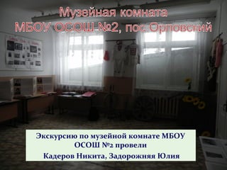 Экскурсию по музейной комнате МБОУ
        ОСОШ №2 провели
 Кадеров Никита, Задорожняя Юлия
 
