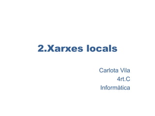 2.Xarxes locals

           Carlota Vila
                  4rt.C
           Informàtica
 