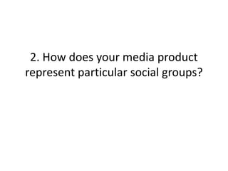 2. How does your media product
represent particular social groups?
 