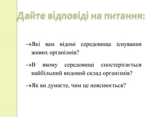 Які вам відомі середовища існування
 живих організмів?

В якому середовищі спостерігається
 найбільший видовий склад організмів?

Як ви думаєте, чим це пояснюється?
 