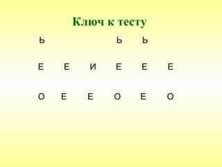 Ключ к тесту
Ь              Ь   Ь


Е   Е     И    Е   Е   Е


О   Е     Е   О    Е   О
 