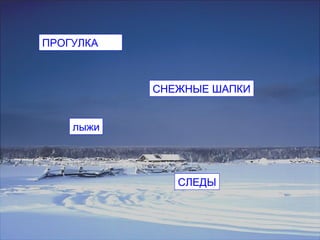 ПРОГУЛКА



           СНЕЖНЫЕ ШАПКИ


    лыжи




              СЛЕДЫ
 