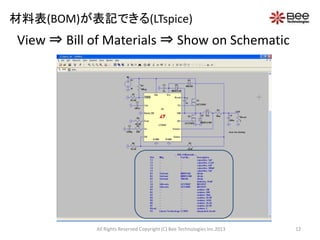 材料表(BOM)が表記できる(LTspice)
View ⇒ Bill of Materials ⇒ Show on Schematic




            All Rights Reserved Copyright (C) Bee Technologies Inc.2013   12
 