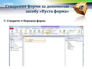 LOGO
 Створення форми за допомогою
          засобу «Пуста форма»

 Створити ⇒ Порожня форма
 
