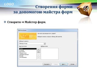 LOGO
                Створення форми
      за допомогою майстра форм

 Створити ⇒ Майстер форм.
 