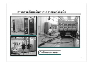 การตรวจวัดมลพิษอากาศจากแหลงกําเนิด




                : ไอเสียจากยานพาหนะ
                                       38
 