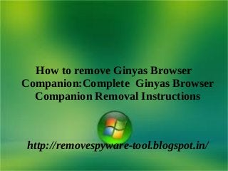 How to remove Ginyas Browser
Companion:Complete Ginyas Browser
  Companion Removal Instructions



 http://removespyware-tool.blogspot.in/
 