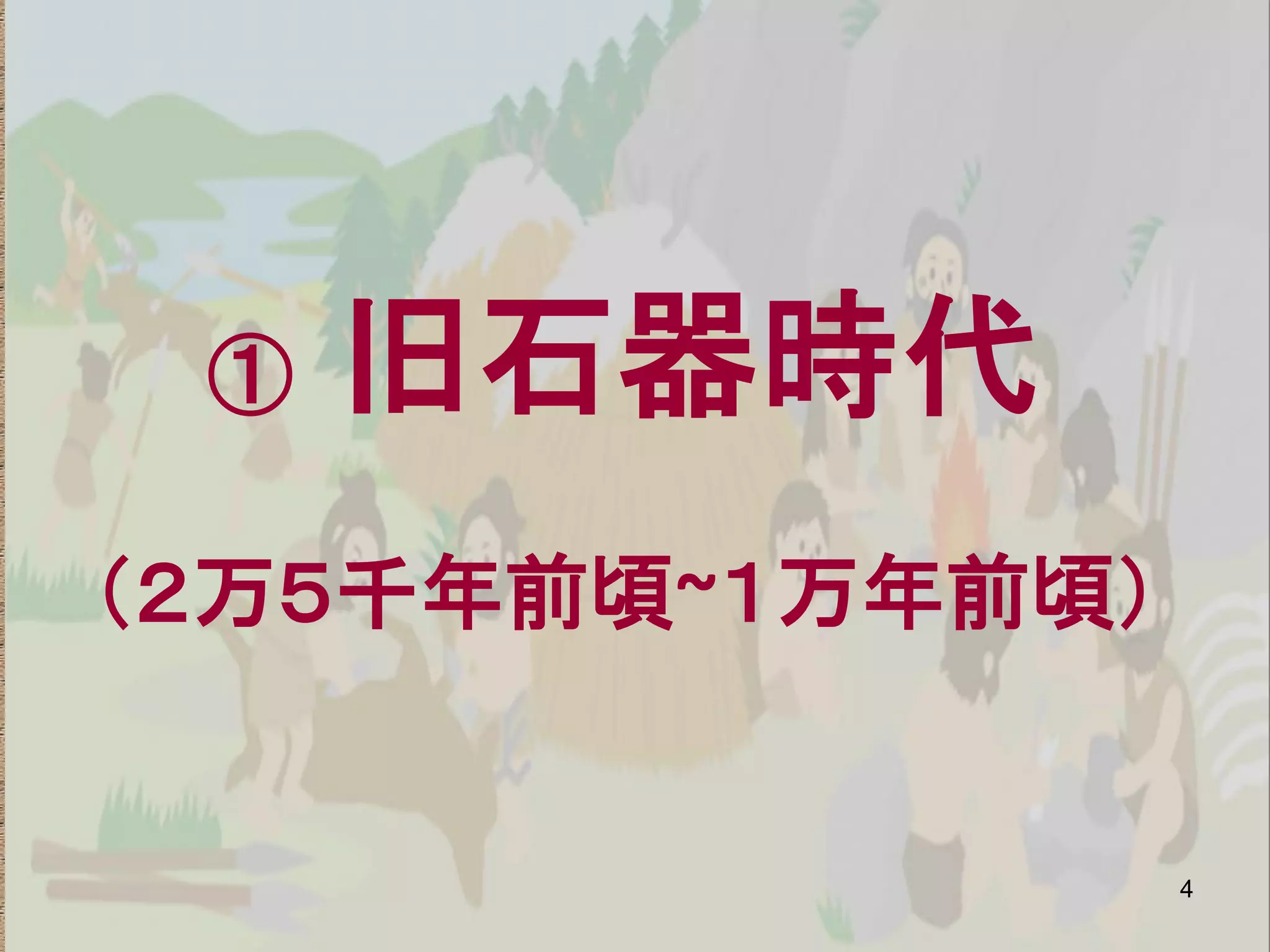 ①   旧石器時代
（２万５千年前頃~１万年前頃）


                  4
 
