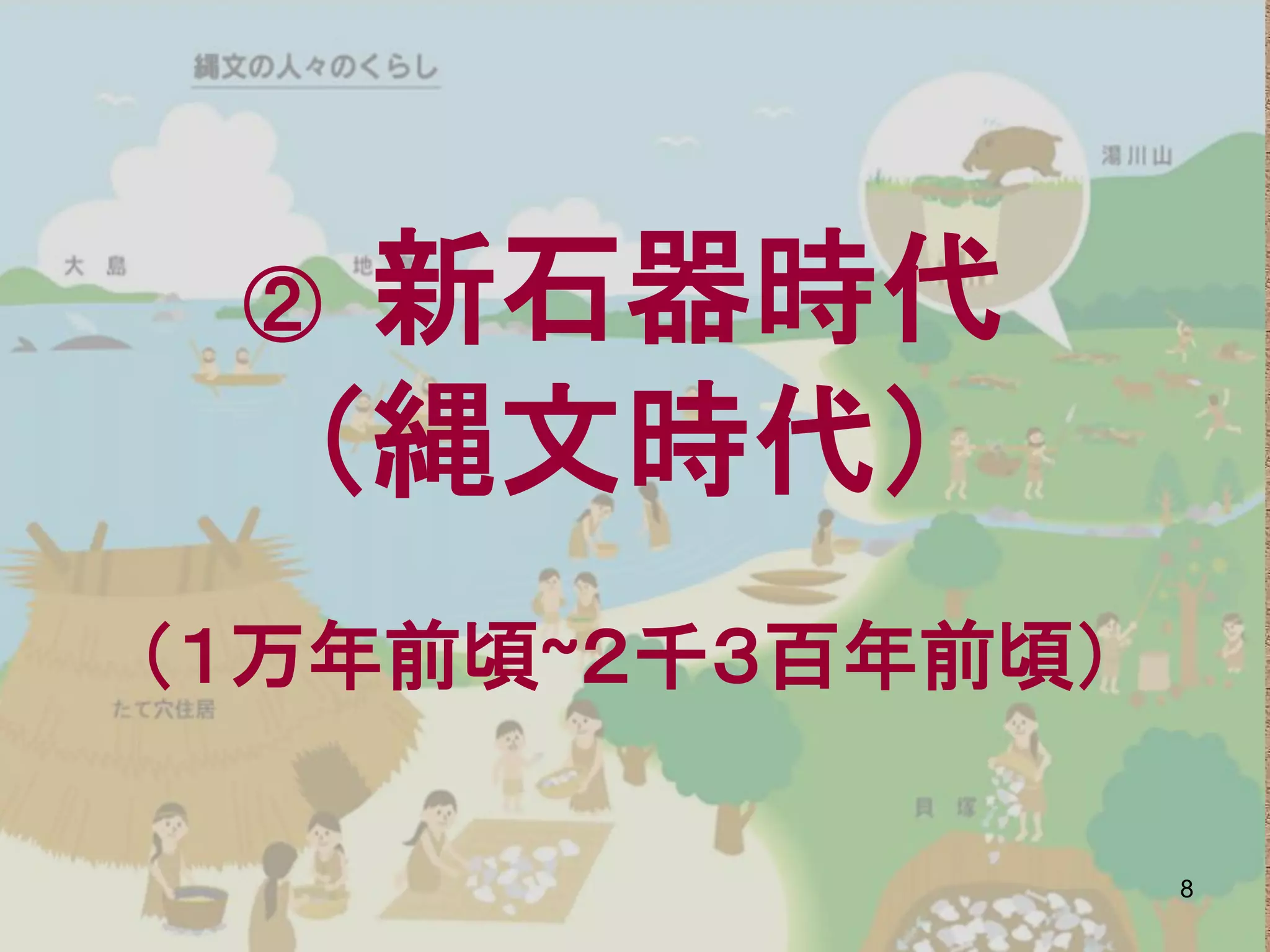 ② 新石器時代
  （縄文時代）
（１万年前頃~２千３百年前頃）

                  8
 