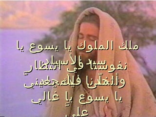 ‫ملك الملوك يا يسوع يا‬
      ‫سيد السياد‬
   ‫نفوسنا في انتظار‬
 ‫وأتم لى للمجاد ّ‬
  ‫تاخدنا فيك بعين ي‬
                ‫ّ‬
   ‫يا يسوع يا غالي‬
         ‫ّ‬ ‫عل ي‬
 