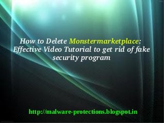 How to Delete Monstermarketplace: 
Effective Video Tutorial to get rid of fake 
             security program




    http://malware-protections.blogspot.in
 