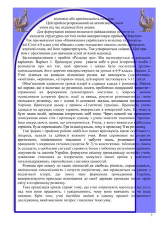 відповіді або оригінальність питання.
                    Цей прийом розрахований на активізацію уваги
               учнів під час відповіді біля дошки.
             Для формування вміння визначати найважливіші поняття та
         складати структурно-логічні схеми використовую прийом «Павучки».
      Так при вивченні теми «Виникнення українського козацтва та Запорізь-
    кої Січі» в 8 класі учні обводять слово «козацтво» овалом, потім добирають
    ключові слова, які його характеризують. Так утворюються «ніжки». Цей при-
  йом є ефективним для навчання усній зв’язній відповіді.
    Багатоваріативним є прийом «Рольова гра». Він застосовується в декількох
варіантах. Варіант 1. Пропоную учню уявити себе в ролі історичної особи і
розповісти про неї так, щоб приємно і цікаво було послухати друзям-
однокласникам, його доречно використовувати на уроках в 6-9 класах. Варіант 2.
Учні діляться на команди відповідно ролям, які виконують («допитливі»,
«кмітливі», «критики», «історики» тощо), цей варіант застосовую в 7-11 класах.
    Обов’язковим елементом уроків історії в старших класах є розминка. Майже
всі вправи, які я включаю до розминки, носять проблемно-пошуковий характер і
спрямовані на формування гуманітарного мислення і, зокрема, вміння
осмислювати історичні факти, події та явища, розуміти різноманітність типів
людського розвитку, що є одним із основних завдань виховання громадянина
України. Прикладом цьому є прийом «Тематичні терміни». Пропоную учням
записати на аркушах паперу терміни, використані в конкретній темі. Це можуть
бути назви подій, прізвища історичних осіб тощо. Через певний час припиняю
записування ними слів і пропоную одному з учнів зачитати занотовані терміни.
Інші викреслюють назви, що повторюються. Учень, у якого виявиться найбільше
термінів, буде переможцем. Гра індивідуальна, тому я проводжу її як розминку.
    Такі форми і прийоми роботи найбільш повно враховують вікові особливості,
інтереси, нахили та здібності кожного учня. Вони спрямовані на розвиток
критичного, ініціативного мислення і набуття знань, розвивають вміння
працювати з опорними схемами (додаток № 7) та конспектами, таблицями, самим
їх складати, а проблемні ситуації сприяють більш глибокому розумінню правових
документів та законів України, формуючи свідому громадянську позицію учнів,
поважливе ставлення до історичного минулого нашої країни у контексті
загальнодержавних, європейських і світових цінностей.
    Розмова про повагу до таких цінностей як свобода, рівність, справедливість,
національна самосвідомість і почуття патріотизму, яка проводиться на уроках з
всесвітньої історії, дає змогу мені формувати громадянина України,
використовуючи приклади відношення до своєї держави громадян інших країн
світу в історичному розвитку.
    Така організація уроків сприяє тому, що учні «отримують насолоду» від того,
над чим вони працюють, і усвідомлюють, чому вони вивчають те чи інше
питання. Крім того, учні постійно задіяні в самому процесі історичного
дослідження, який викликає інтерес і захоплює їхню уяву.


                                                                                  5
 