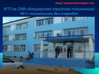 КГП на ПХВ «Атырауская городская поликлиника
        №1» поликлиника без очередей
 