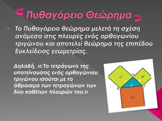 Δηλαδή, ≪ Το τετράγωνο της
υποτείνουσας ενός ορθογώνιου
τριγώνου ισούται με το
άθροισμα των τετραγώνων των
δύο καθέτων πλευρών του≫
 