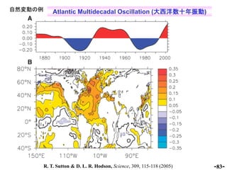 自然変動の例       Atlantic Multidecadal Oscillation (大西洋数十年振動)




         R. T. Sutton & D. L. R. Hodson, Science, 309, 115-1...