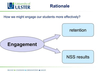 Rationale

How we might engage our students more effectively?



                                          retention


  Engagement

                                        NSS results
 