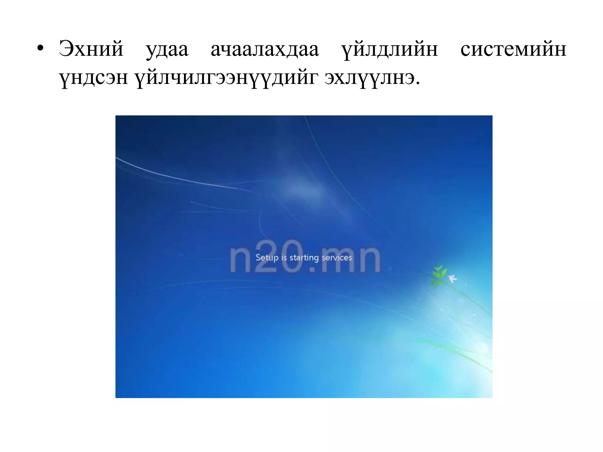 • Эхний удаа ачаалахдаа үйлдлийн системийн
  үндсэн үйлчилгээнүүдийг эхлүүлнэ.
 