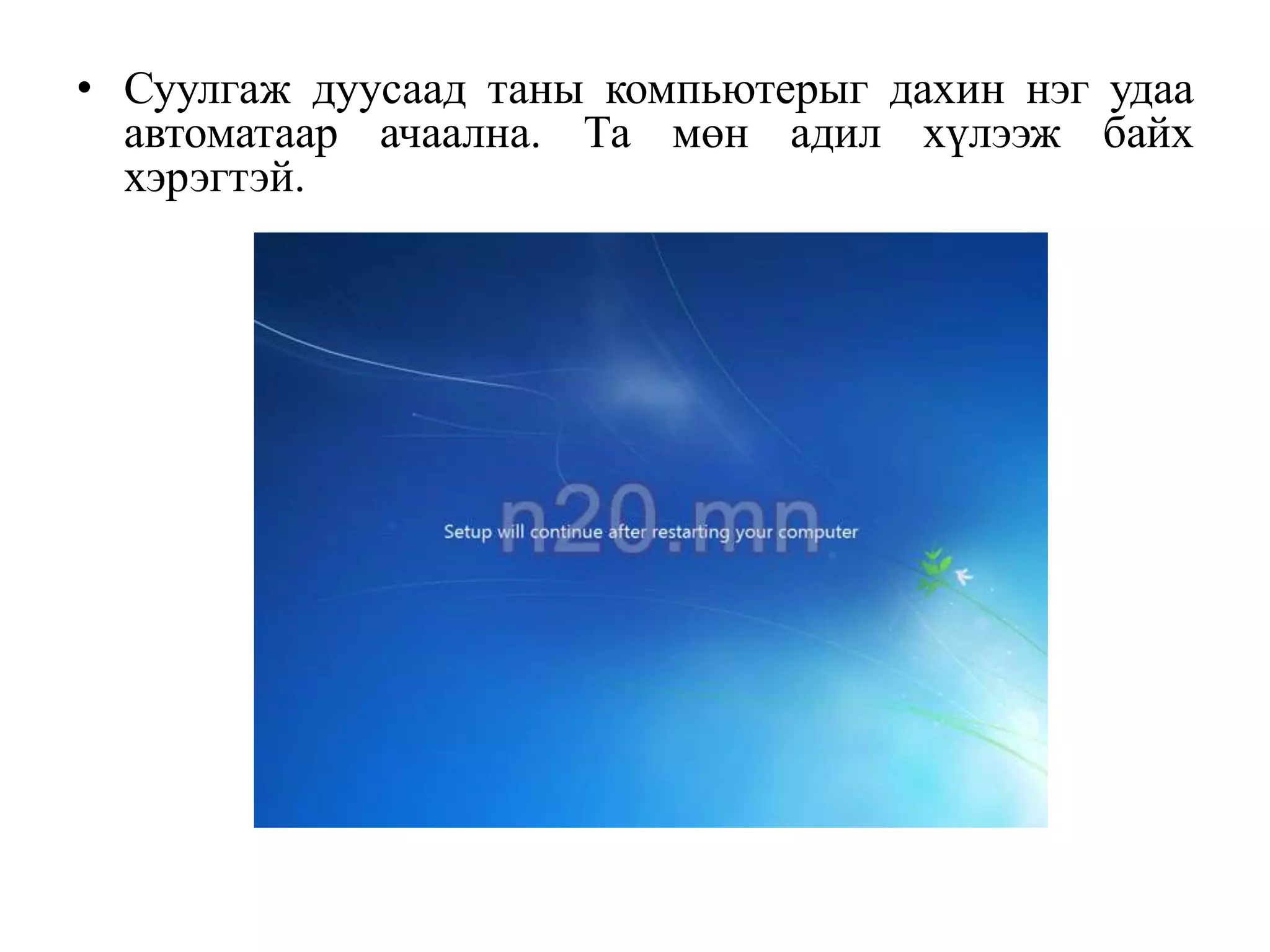 • Суулгаж дуусаад таны компьютерыг дахин нэг удаа
  автоматаар ачаална. Та мөн адил хүлээж байх
  хэрэгтэй.
 