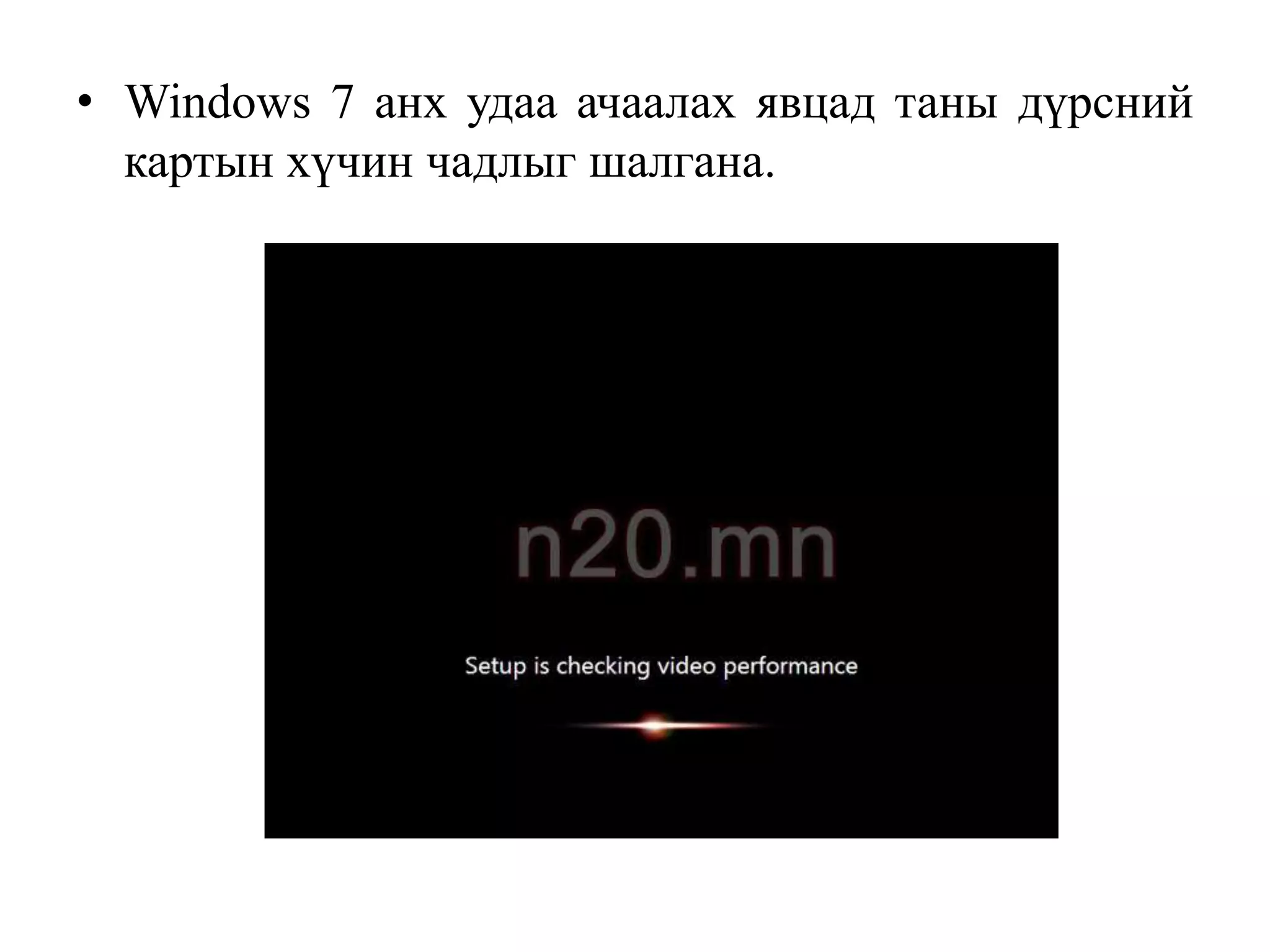• Windows 7 анх удаа ачаалах явцад таны дүрсний
  картын хүчин чадлыг шалгана.
 