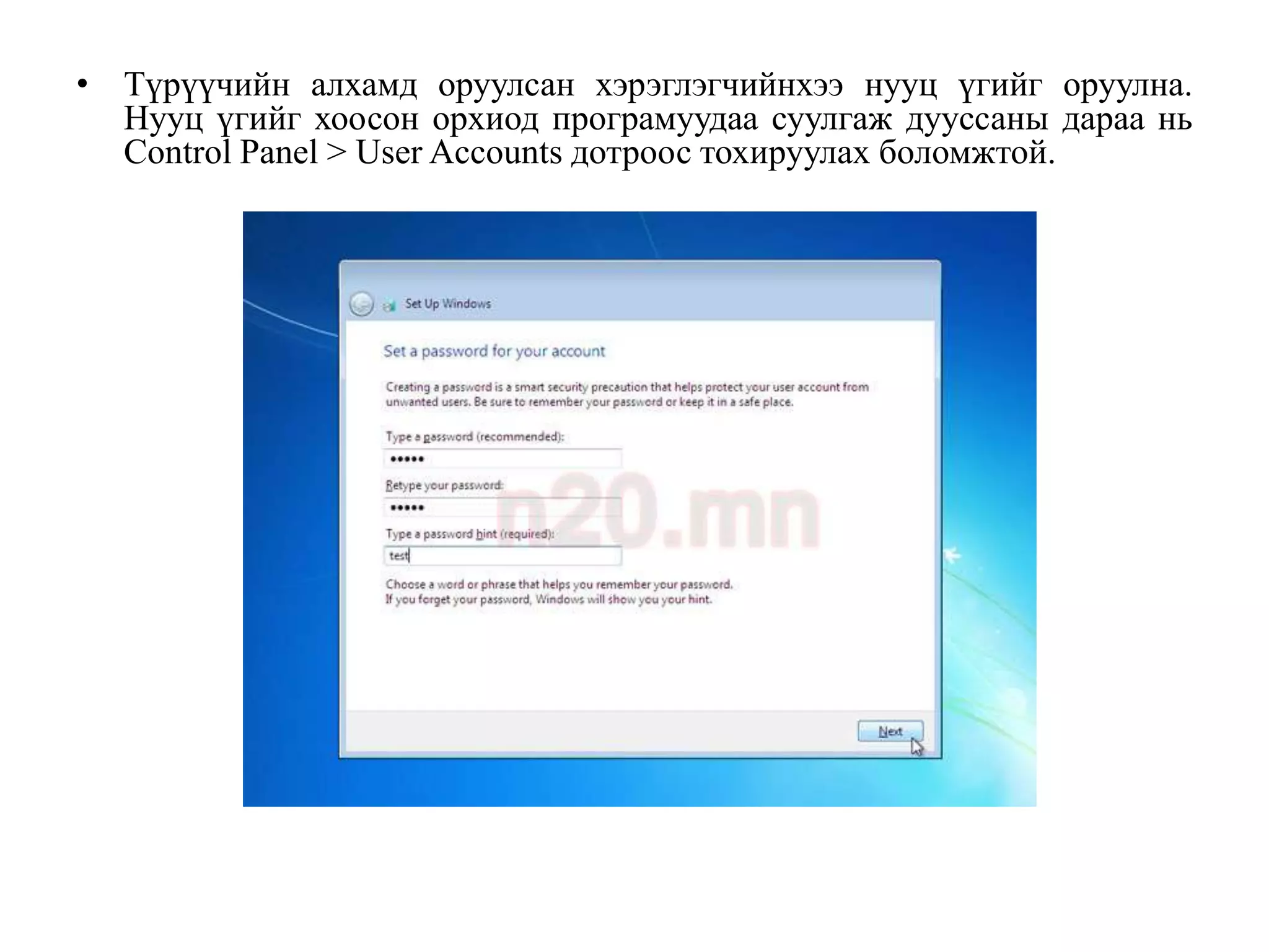 • Түрүүчийн алхамд оруулсан хэрэглэгчийнхээ нууц үгийг оруулна.
  Нууц үгийг хоосон орхиод програмуудаа суулгаж дууссаны дараа нь
  Control Panel > User Accounts дотроос тохируулах боломжтой.
 