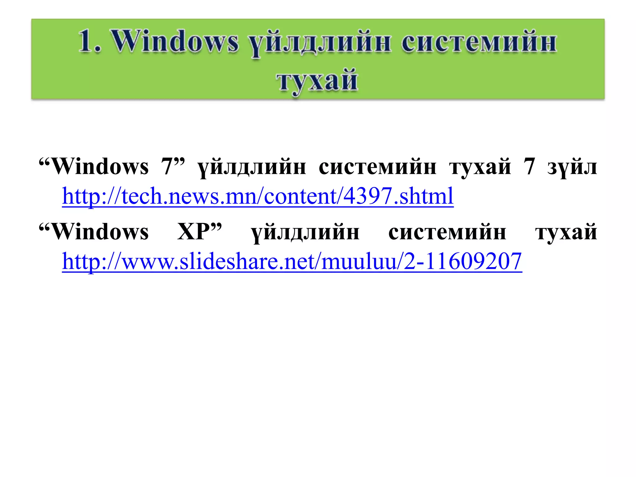 “Windows 7” үйлдлийн системийн тухай 7 зүйл
 http://tech.news.mn/content/4397.shtml
“Windows XP” үйлдлийн системийн тухай
 http://www.slideshare.net/muuluu/2-11609207
 