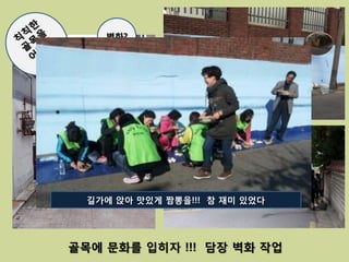 벽화?




  길가에 앉아 맛있게 짬뽕을!!! 참 재미 있었다




골목에 문화를 입히자 !!! 담장 벽화 작업
 