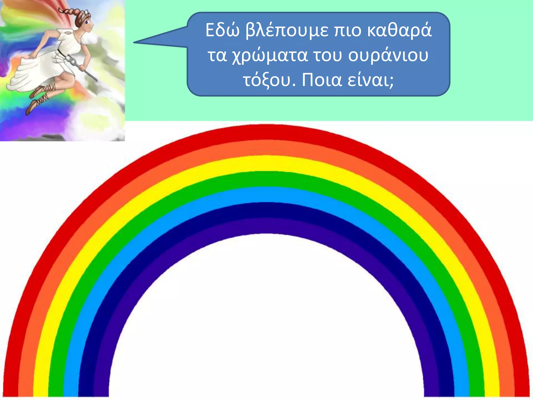 Εδϊ βλζπουμε πιο κακαρά
τα χρϊματα του ουράνιου
    τόξου. Ποια είναι;
 