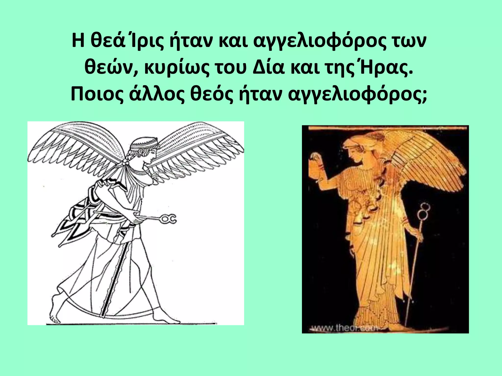 Η κεά Ίρισ ιταν και αγγελιοφόροσ των
 κεών, κυρίωσ του Δία και τθσ Θρασ.
Ποιοσ άλλοσ κεόσ ιταν αγγελιοφόροσ;
 