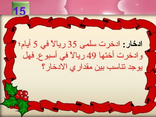 ‫51‬

‫ادخار: ادخرت سلمى 53 رياال في 5 أيام؛‬
           ‫ف ً‬
 ‫وادخرت أختها 94 رياال في أسبوع. فهل‬
                  ‫ف ً‬
        ‫يوجد تناسب بين مقداري االدخار؟‬
 