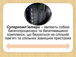 Суперкомп’ютери – являють собою
  багатопроцесорні та багатомашинні
 комплекси, що базуються на спільній
пам’яті та спільних зовнішніх пристроях
 