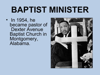 BAPTIST MINISTER
• In 1954, he
  became pastor of
   Dexter Avenue
  Baptist Church in
  Montgomery,
  Alabama.
 