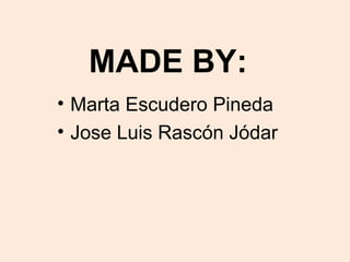 MADE BY:
• Marta Escudero Pineda
• Jose Luis Rascón Jódar
 