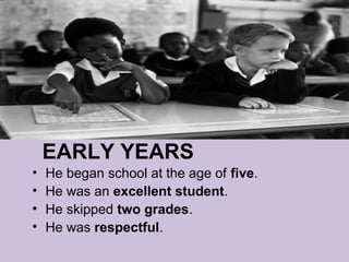EARLY YEARS
•   He began school at the age of five.
•   He was an excellent student.
•   He skipped two grades.
•   He was respectful.
 