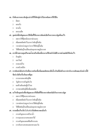44. ถ้ าต้ องการเพาะพันธุ์มะม่ วงให้ ได้ พนธุ์ต่างไปจากเดิมควรใช้ วธีใด
                                            ั                      ิ
    1 ติดตำ
    2 ตอนกิ่ง
    3 ทำบกิ่ง
    4 เพำะเมล็ด
45. จุดเด่ นทีสาคัญของการใช้ พชทีได้ จากการตัดแต่ งยีนในการเพาะปลูกคืออะไร
                  ่               ื ่
    1 ลดกำรใช้ปุ๋ยเคมีและยำฆ่ำแมลง
    2 เพิมผลผลิตต่อไร่ มำกกว่ำพันธุ์ด้ งเดิม
              ่                                ั
    3 รำคำต่อหน่วยถูกกว่ำกำรใช้พนธุ์ด้ งเดิม
                                          ั ั
    4 ได้พืชพันธุ์ใหม่ท่ีทนต่อทุกสภำพภูมิอำกำศ
46. สารทีช่วยควบคุมปริมาณนาตาลในเลือดทีสามารถใช้ เทคโนโลยีชีวภาพช่ วยผลิตได้ แก่ อะไร
            ่                   ้                      ่
    1 อินซูลิน
    2 เอนไซม์
    3 กรดแอมิโน
    4 กรดนิวคลิอิก
47. การตัดแต่ งยีนสาหรับพืชบางชนิดเพือเพิมผลผลิตของพืชนั้น ฝ่ ายทีต่อต้ านการดาเนินงานลักษณะดังกล่าวนีมี
                                              ่ ่                       ่                             ้
    ข้ อห่ วงใยในเรื่องใดมากทีสุด
                              ่
    1 กำรกลำยของพันธุ์พืช
    2 วัฏจักรกำรเจริ ญเติบโต
    3 ผลข้ำงเคียงต่อผูบริ โภค
                          ้
    4 กำรขยำยพันธุ์เพื่อเพิ่มผลผลิต
48. อะไรเป็ นจุดเด่ นทีสาคัญของการใช้ พชทีได้ จากการตัดแต่ งยีนในการเพาะปลูก
                        ่                          ื ่
    1 ลดกำรใช้ปุ๋ยและยำฆ่ำแมลง
    2 เพิ่มผลผลิตต่อไร่ มำกกว่ำพันธุ์ด้ งเดิม    ั
    3 รำคำต่อหน่วยถูกกว่ำกำรใช้พนธุ์ด้ งเดิม
                                           ั ั
    4 ได้พืชพันธุ์ใหม่ท่ีทนต่อทุกสภำพภูมิอำกำศ
49. การเคลือนไหวใดไม่ สัมพันธ์ กบทิศทางของสิ่ งเร้ า
                ่                   ั
    1 กำรเจริ ญของรำกเข้ำหำน้ ำ
    2 กำรหุบและบำนของดอกไม้
    3 กำรเจริ ญของยอดพืชเข้ำหำแสง
    4 กำรหันหำแสงของดอกทำนตะวัน
 