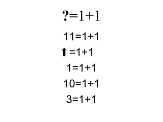 ?=1+1
11=1+1
  =1+1
 1=1+1
10=1+1
 3=1+1
 