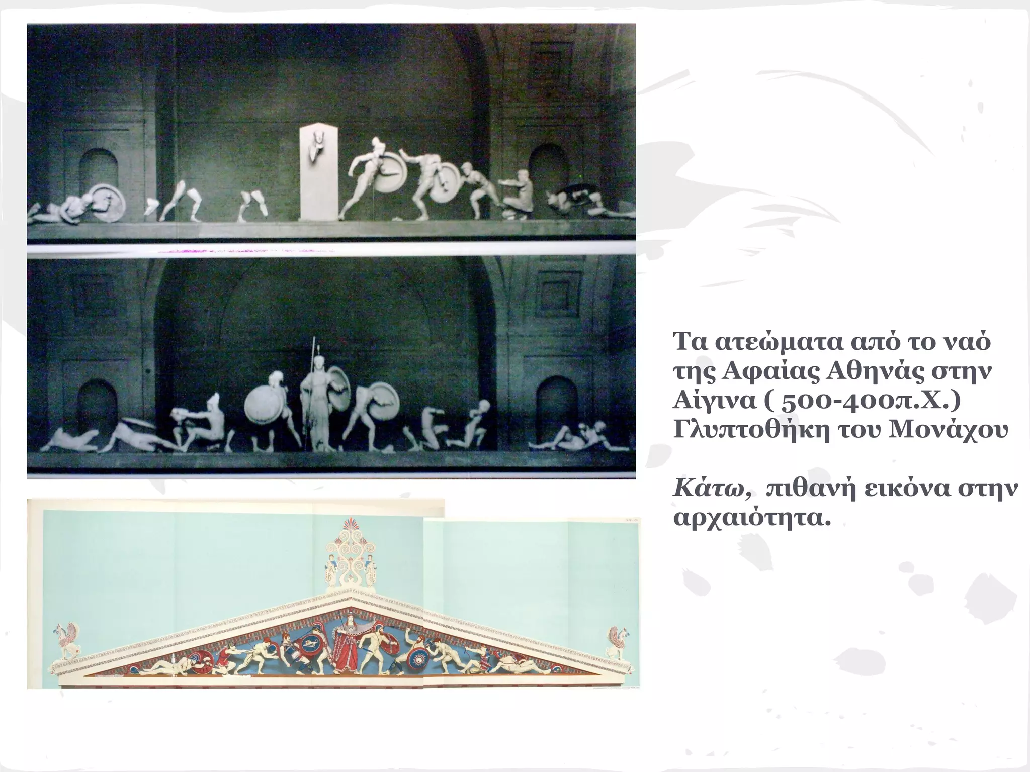 Τα ατεώματα από το ναό
της Αφαίας Αθηνάς στην
Αίγινα ( 500-400π.Χ.)
Γλυπτοθήκη του Μονάχου

Κάτω, πιθανή εικόνα στην
αρχαιότητα.
 