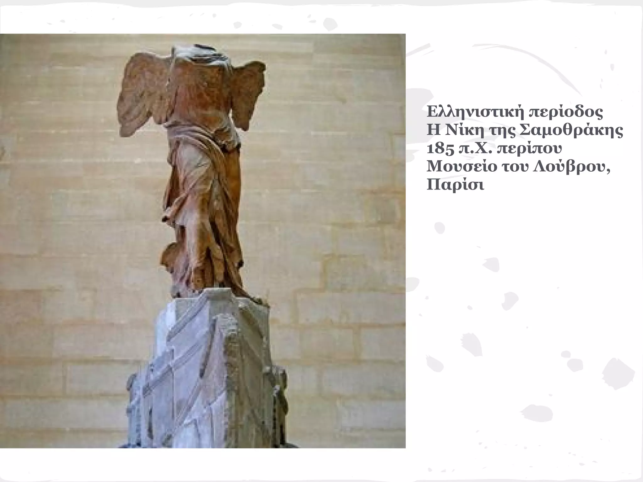 Ελληνιστική περίοδος
Η Νίκη της Σαμοθράκης
185 π.Χ. περίπου
Μουσείο του Λούβρου,
Παρίσι
 