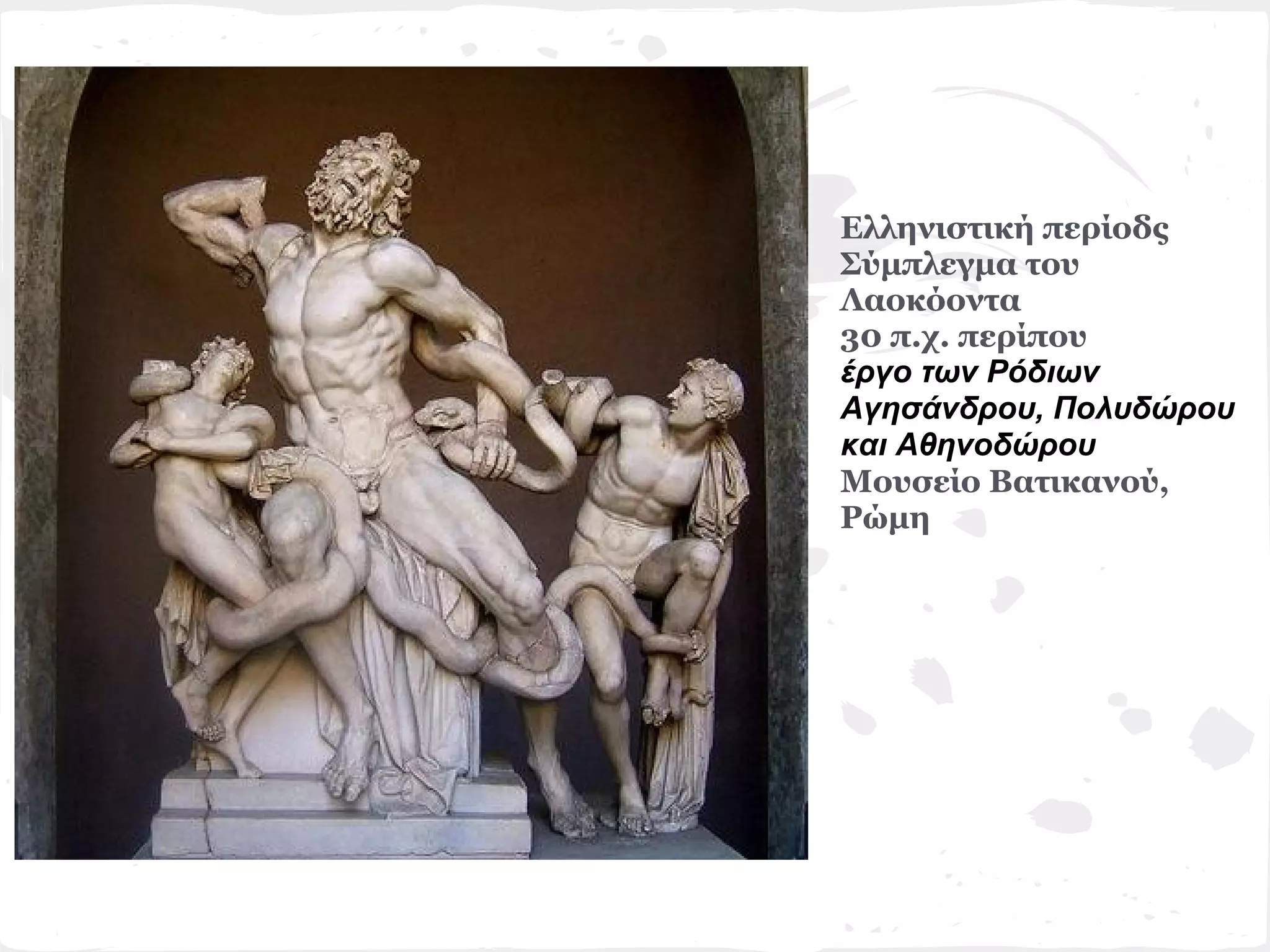 Ελληνιστική περίοδς
Σύμπλεγμα του
Λαοκόοντα
30 π.χ. περίπου
έργο των Ρόδιων
Αγησάνδρου, Πολυδώρου
και Αθηνοδώρου
Μουσείο Βατικανού,
Ρώμη
 