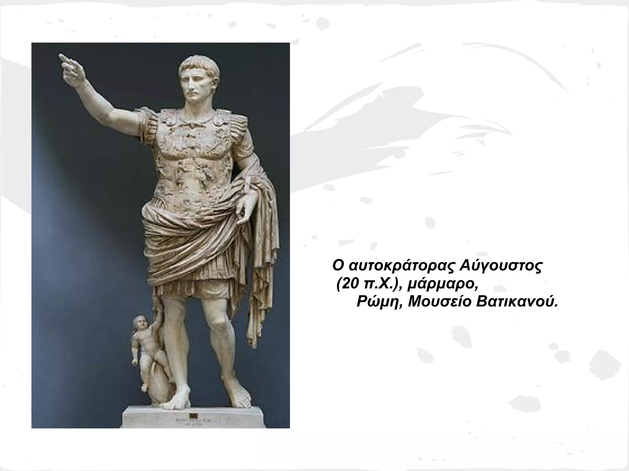 Ο αυτοκράτορας Αύγουστος
(20 π.Χ.), μάρμαρο,
   Ρώμη, Μουσείο Βατικανού.
 