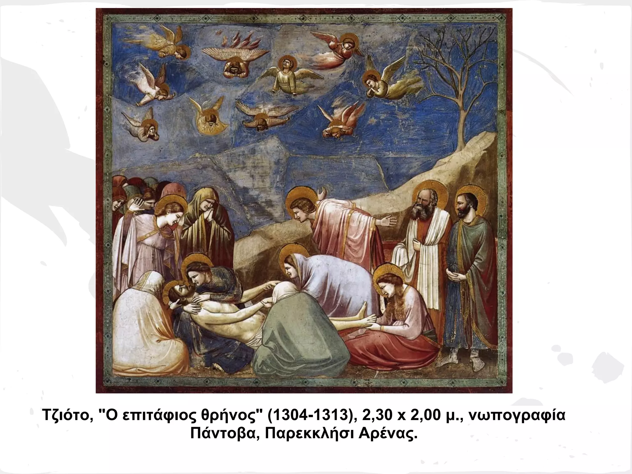 Τζιότο, "Ο επιτάφιος θρήνος" (1304-1313), 2,30 x 2,00 μ., νωπογραφία
                   Πάντοβα, Παρεκκλήσι Αρένας.
 