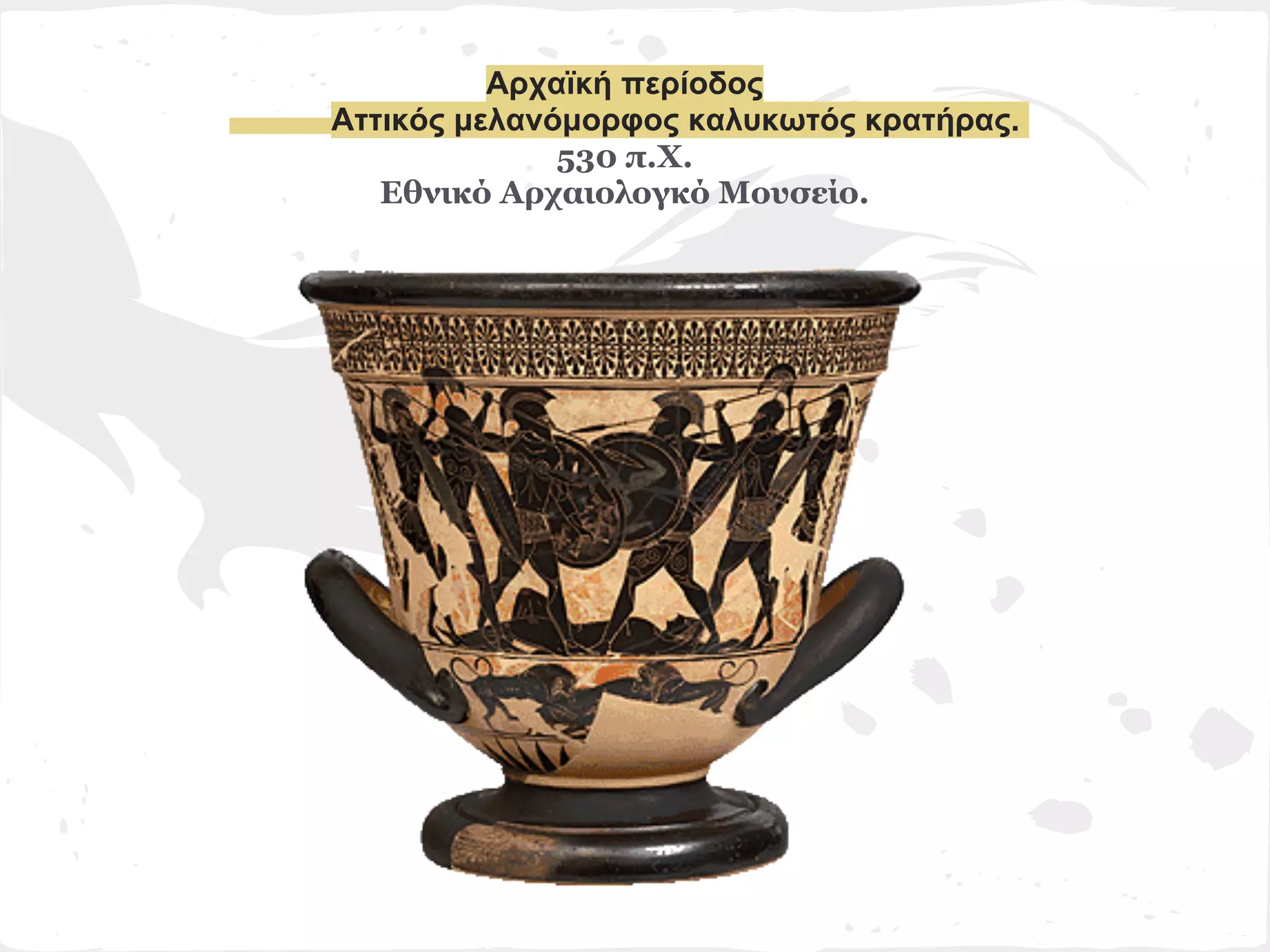 Αρχαϊκή περίοδος
Αττικός μελανόμορφος καλυκωτός κρατήρας.
              530 π.Χ.
   Εθνικό Αρχαιολογκό Μουσείο.
 