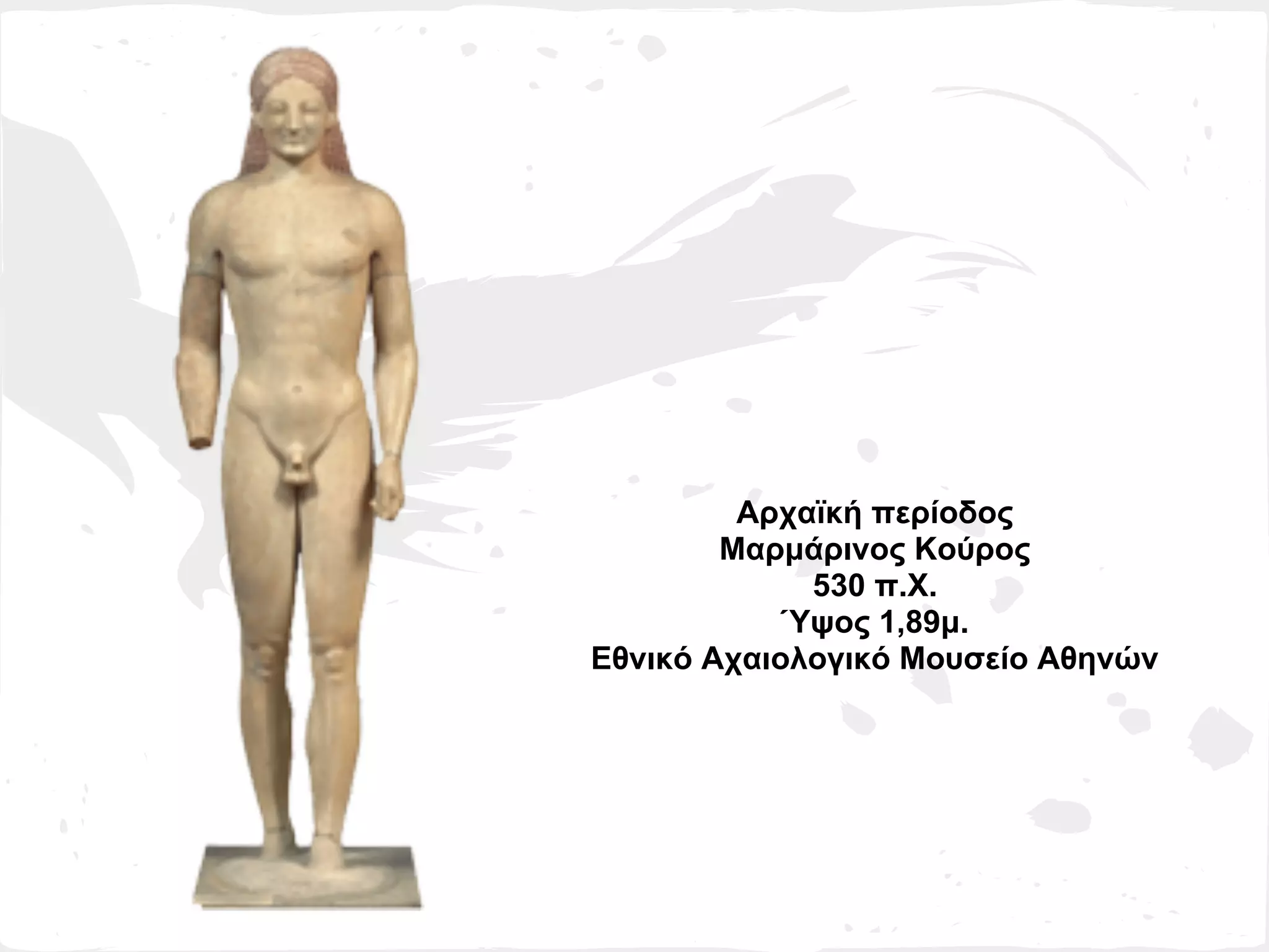 Αρχαϊκή περίοδος
        Μαρμάρινος Κούρος
             530 π.Χ.
            Ύψος 1,89μ.
Εθνικό Αχαιολογικό Μουσείο Αθηνών
 