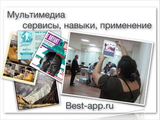 Мультимедиа
   сервисы, навыки, применение




            Best-app.ru
 