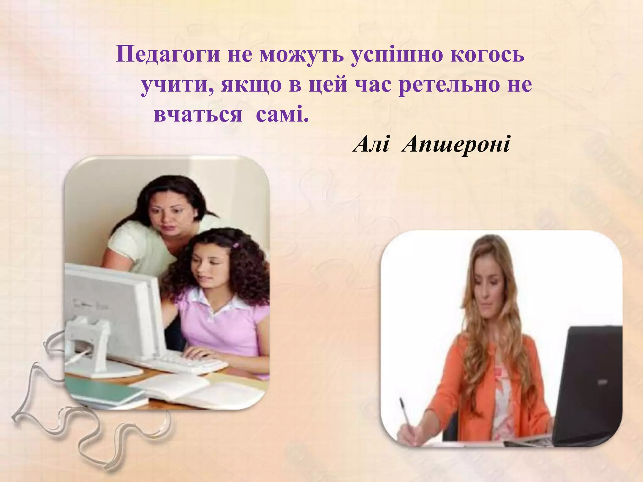 Педагоги не можуть успішно когось
  учити, якщо в цей час ретельно не
   вчаться самі.
                    Алі Апшероні
 