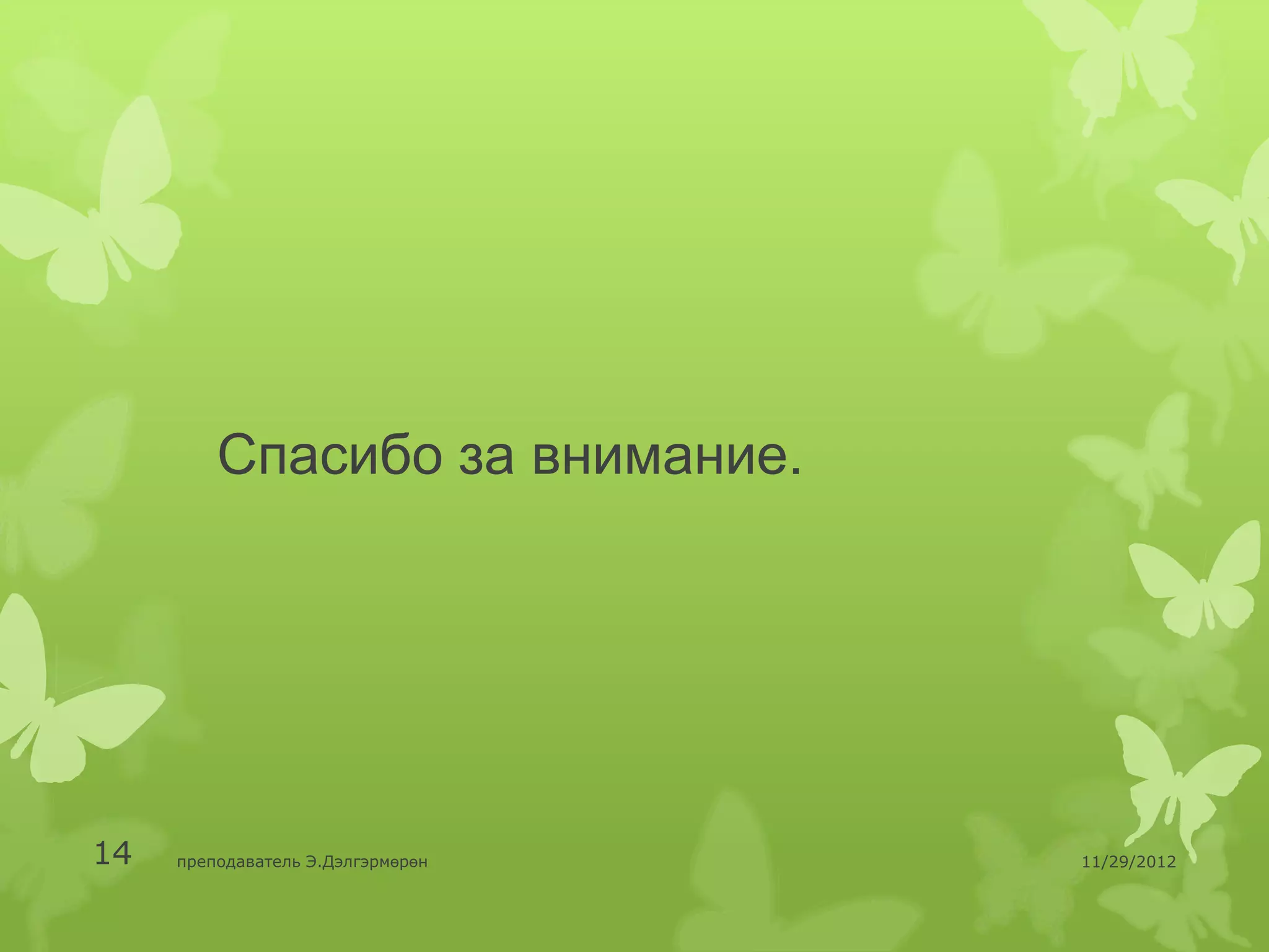 Спасибо за внимание.




14   преподаватель Э.Дэлгэрмөрөн   11/29/2012
 