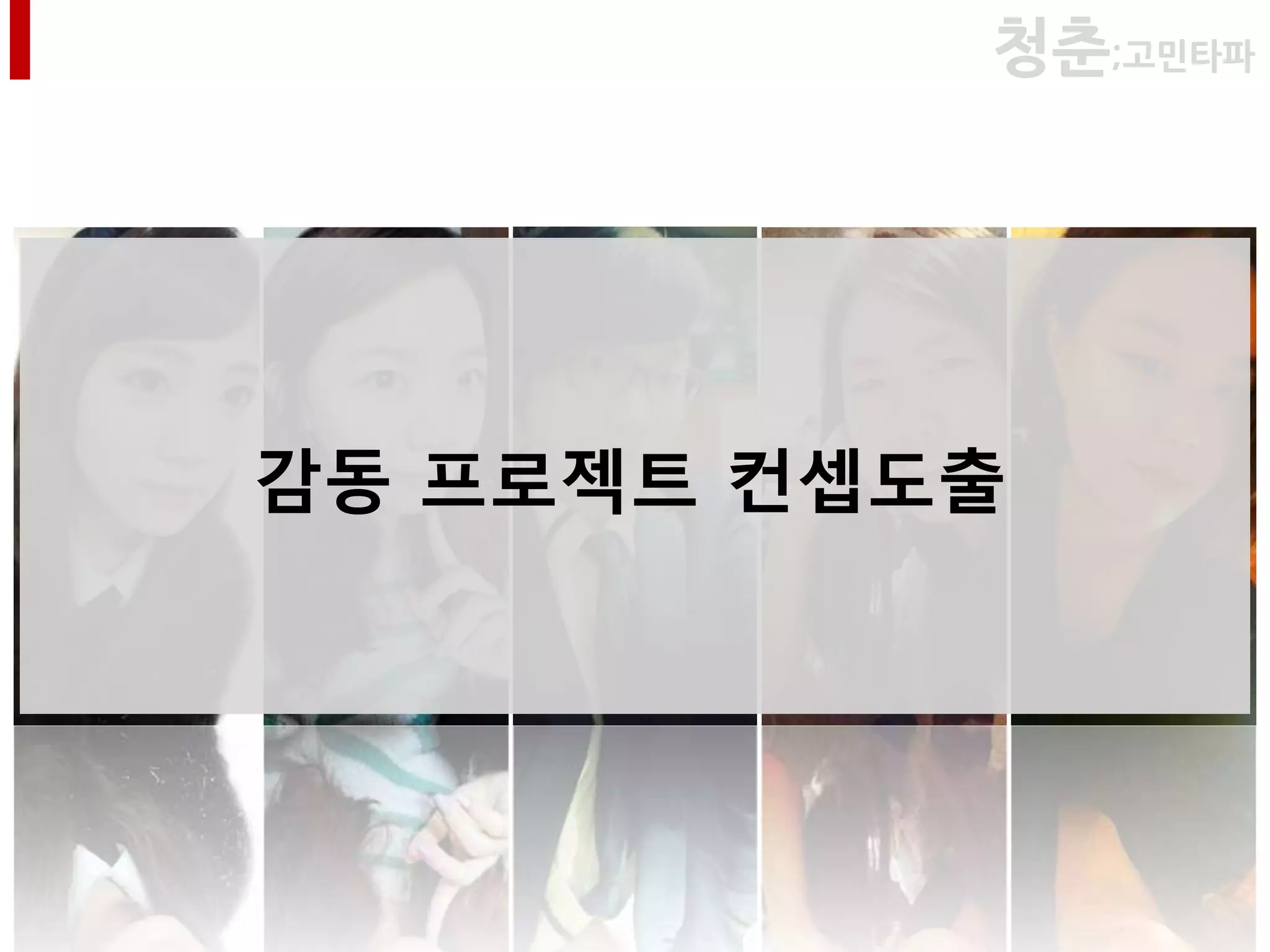 청춘;고민타파




감동 프로젝트 컨셉도출
 