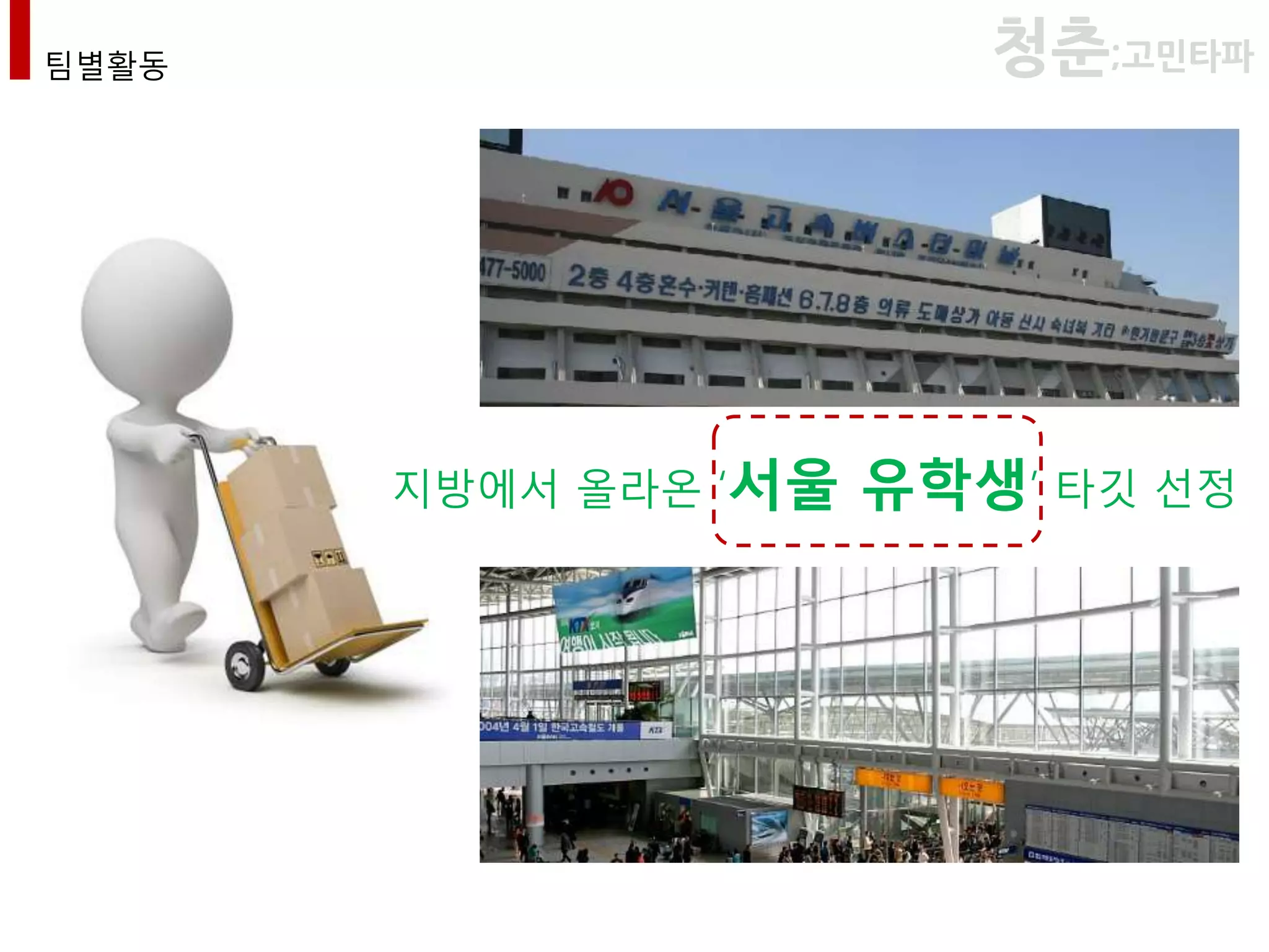 팀별활동                     청춘;고민타파




       지방에서 올라온 ‘서울   유학생’ 타깃 선정
 