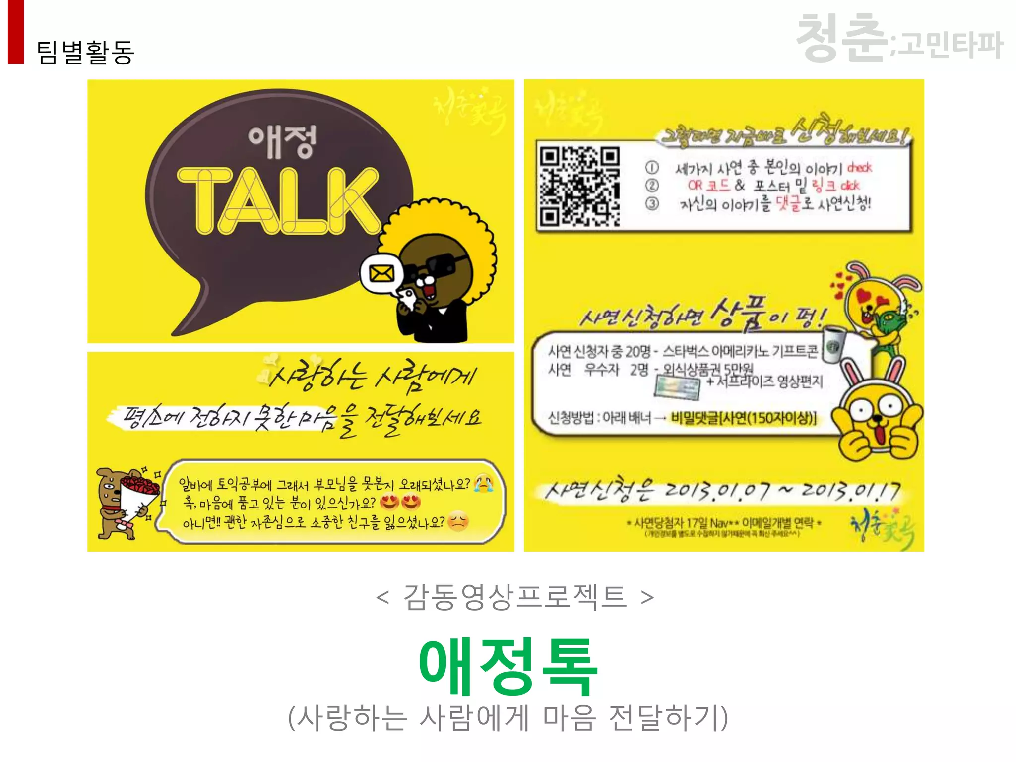 팀별활동                         청춘;고민타파




          < 감동영상프로젝트 >

            애정톡
       (사랑하는 사람에게 마음 젂달하기)
 