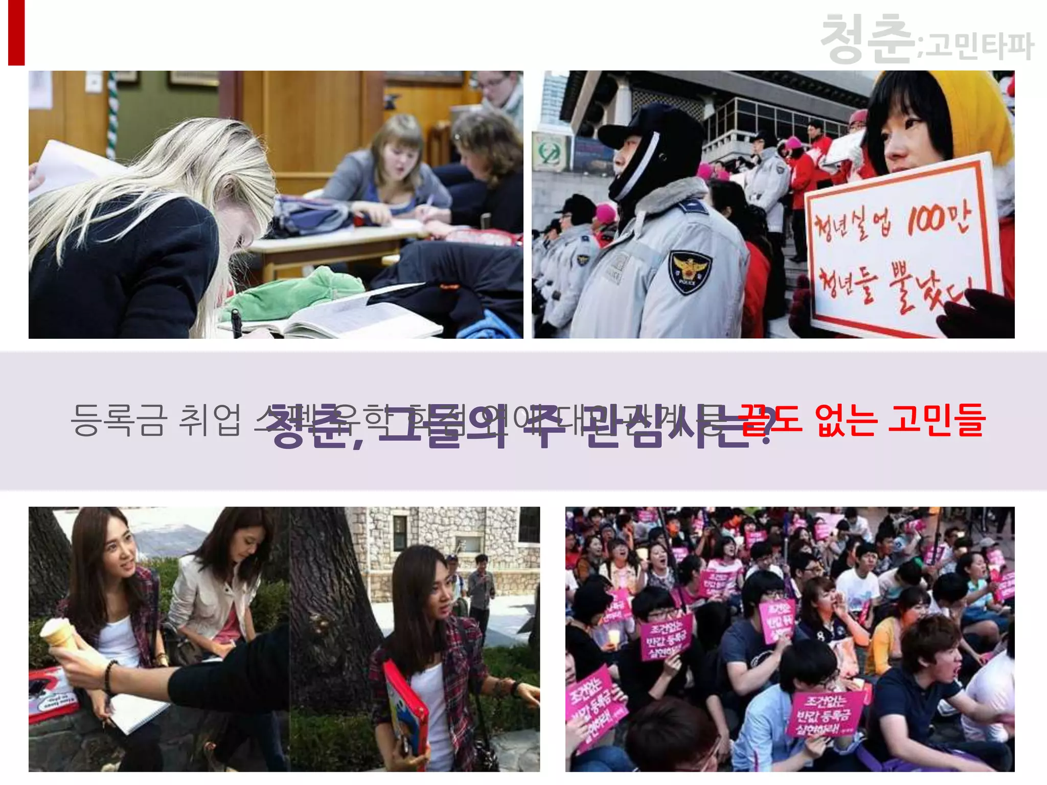 청춘;고민타파




       청춘, 그들의 `주 관심사는?
등록금 취업 스펙 유학 학점 연애 대인관계 등 끝도 없는 고민들
 